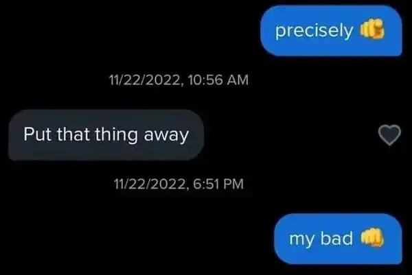 A brief funny text interaction where a recipient sees a fist-bump emoji and aggressively replies, "Put that thing away," followed by an apologetic "my bad."
