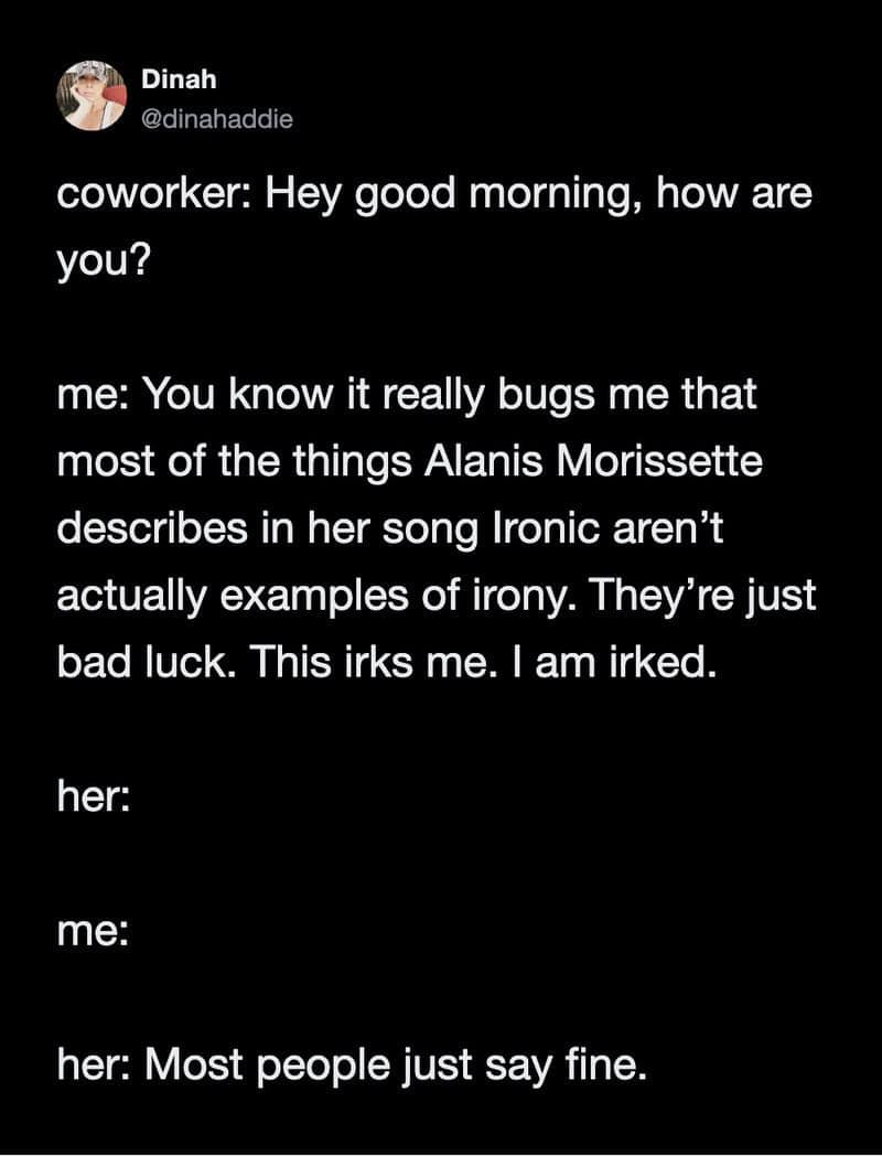 funny work tweet by Dinah (@dinahaddie) describing the social awkwardness of over-explaining a pet peeve about Alanis Morissette’s song "Ironic" in response to a simple "how are you?" from a coworker.
