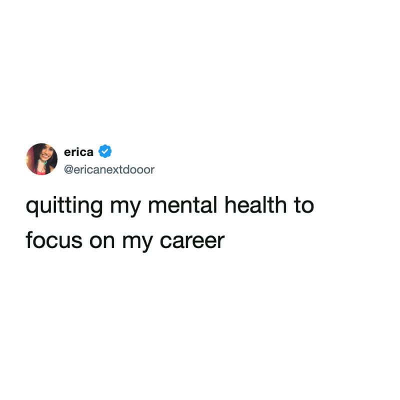 A minimalist funny work tweet by erica stating, "quitting my mental health to focus on my career," perfectly capturing the absolute state of 2026 work-life balance.