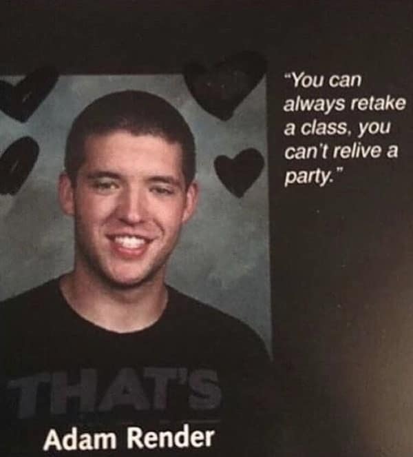 A reckless but honest funny yearbook quote from Adam Render advising that "you can always retake a class, you can't relive a party."