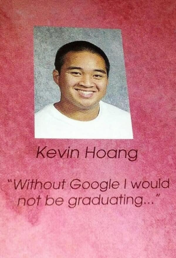 A funny yearbook quote from Kevin Hoang, who keeps it brutally honest with his caption: "Without Google I would not be graduating..."