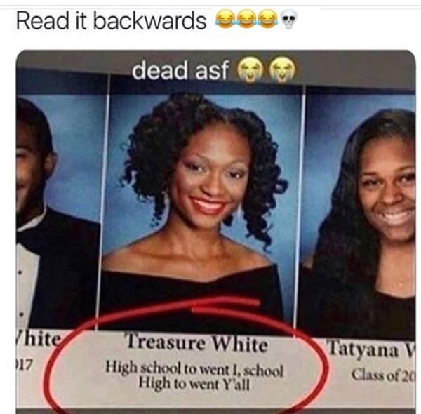 A viral funny yearbook quote by Treasure White that looks like nonsense until read backwards, revealing a hidden message about being "High" throughout school.