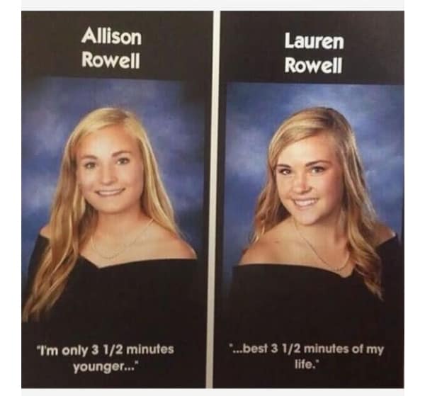 A coordinated funny yearbook quote between twins Allison and Lauren Rowell; Allison notes she is 3.5 minutes younger, while Lauren replies it was the "best 3 1/2 minutes of my life."