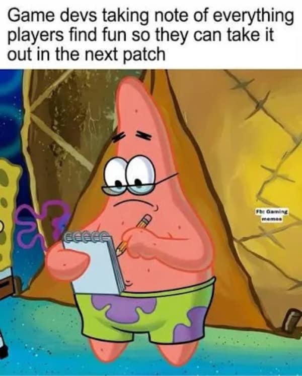 relatable gaming meme featuring Patrick Star from SpongeBob wearing glasses and taking notes on a clipboard, captioned "Game devs taking note of everything players find fun so they can take it out in the next patch."