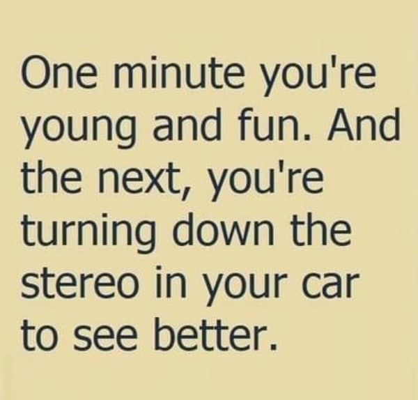getting old meme on a yellow background describing the moment you realize you're old because you have to turn down the car radio just to focus your eyes on the road.