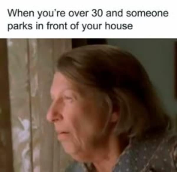 A getting old meme showing an older woman suspicious peering through her curtains, representing the instant hostility felt when a stranger parks their car in front of an adult's house.