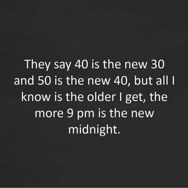 A text-only getting old meme declaring that while people say "40 is the new 30," the reality is that 9:00 PM has officially become the new midnight.