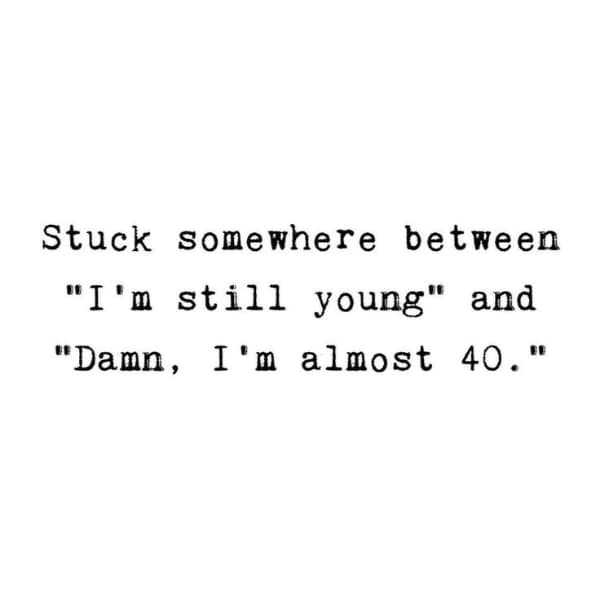 getting old meme written in a typewriter font stating that the reader is stuck between the delusion of being young and the horror of almost being 40.