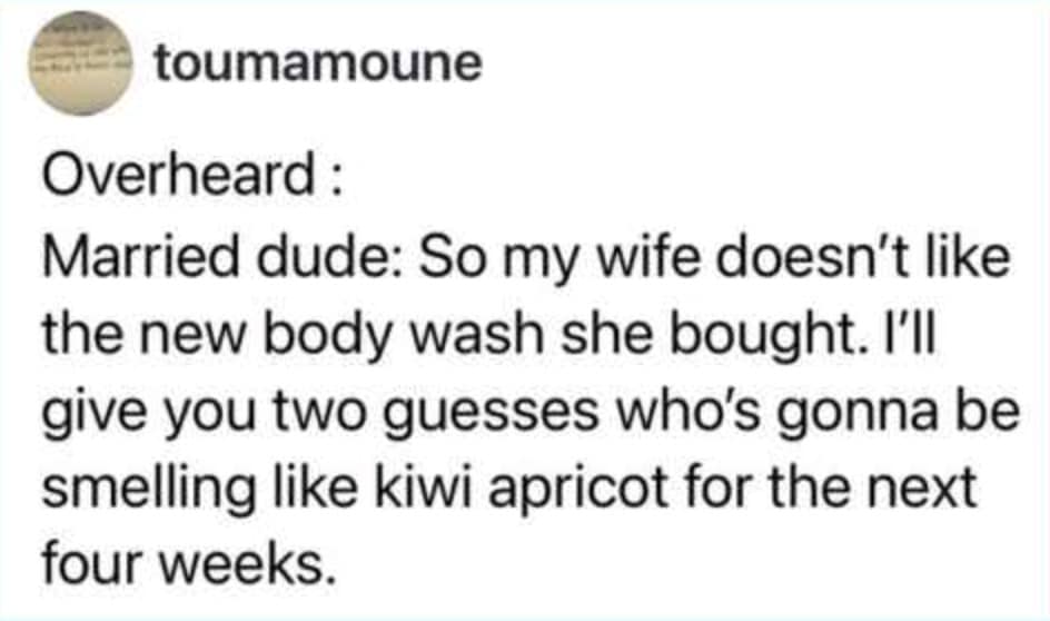 A relatable funny marriage tweet about a husband who realizes he's the one who will be smelling like "kiwi apricot" for the next month because his wife didn't like the new body wash she bought.