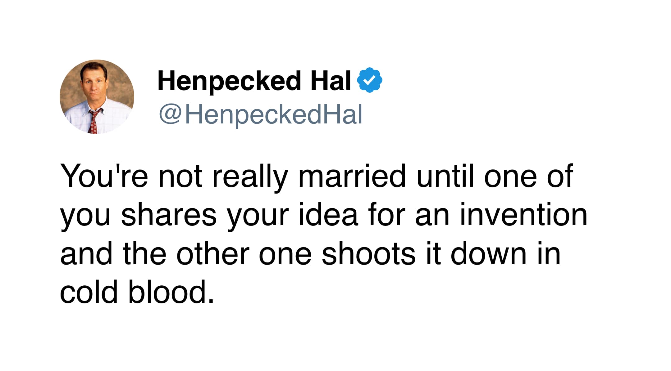 A cynical marriage meme from Henpecked Hal stating that a marriage isn't truly official until one partner shoots down the other's invention idea in cold blood.