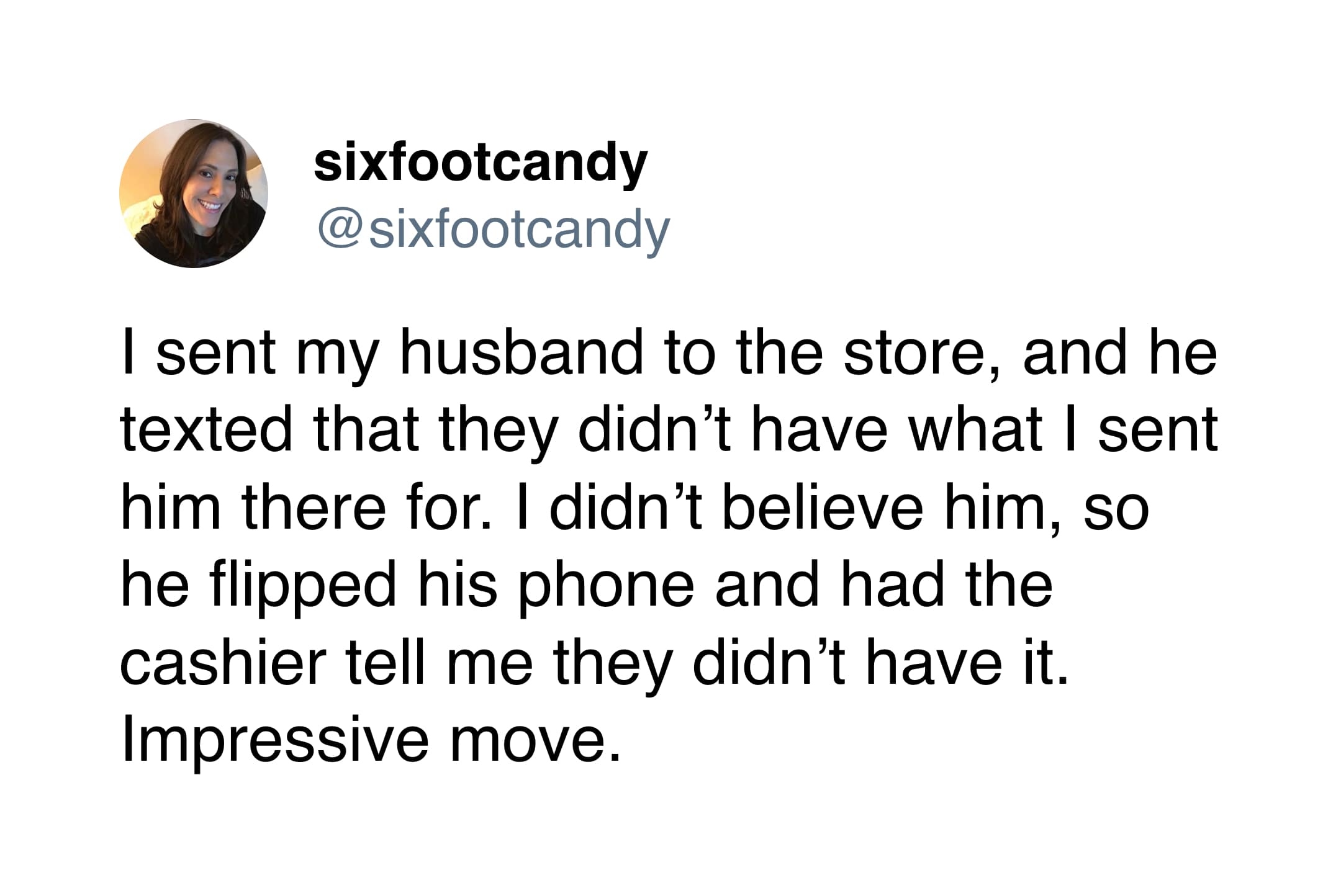 A funny marriage tweet from @sixfootcandy about the ultimate grocery store power move. When her husband claimed the store was out of an item and she didn't believe him, he had the cashier confirm it on a video call.