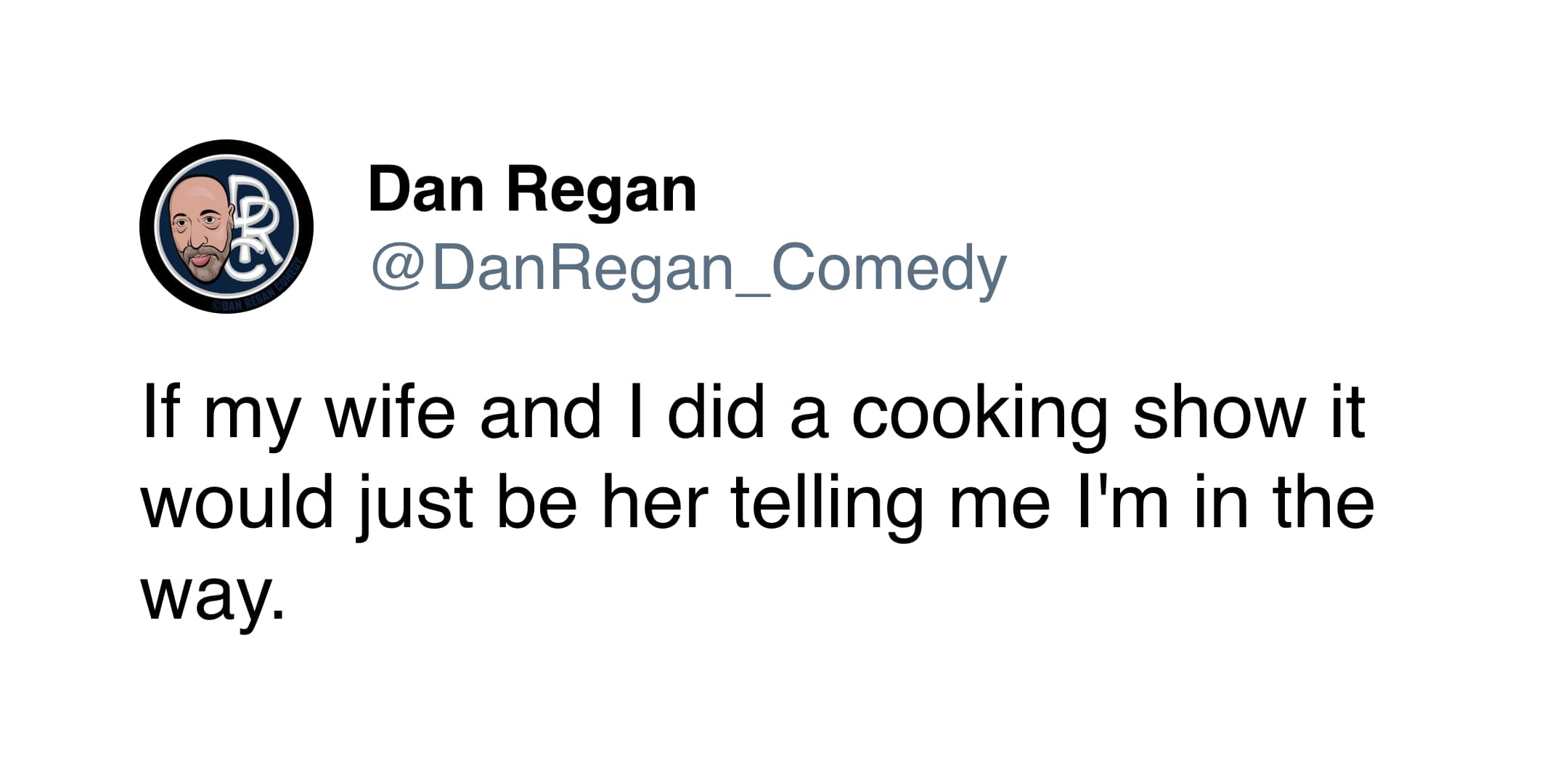 A relatable funny marriage tweet by Dan Regan stating that if he and his wife did a cooking show, the entire runtime would be her telling him he is currently standing in her way.