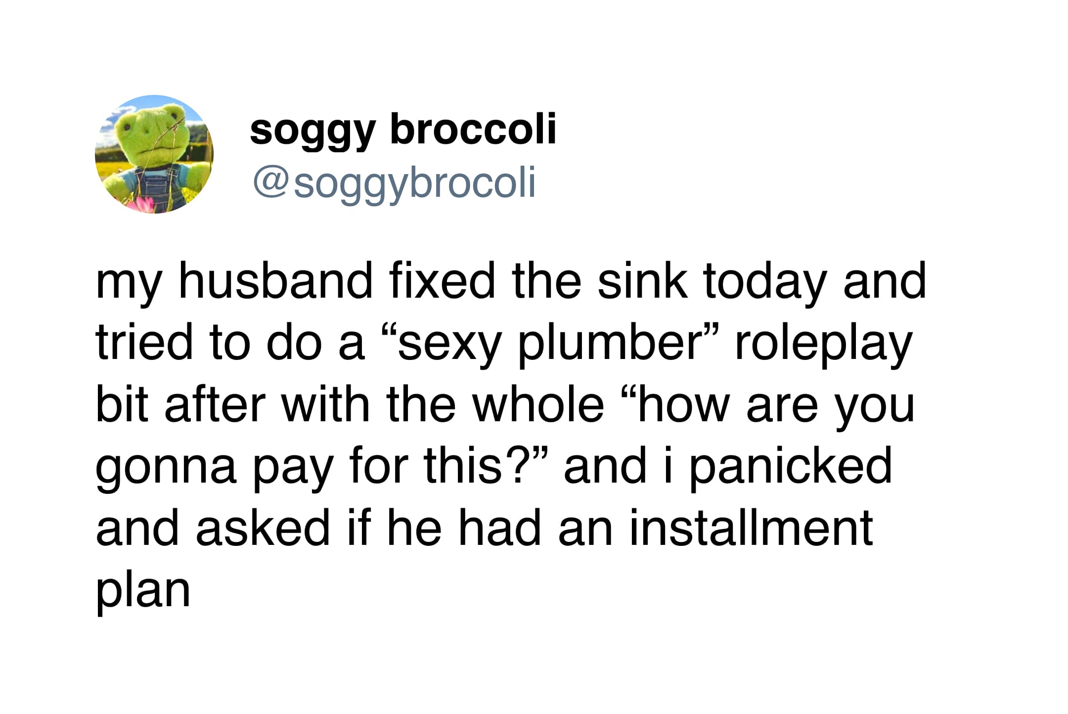 A hilarious marriage meme tweet from @soggybrocoli about a failed roleplay attempt. When her husband pretended to be a "sexy plumber" and asked how she’d pay, she panicked and asked for an installment plan.