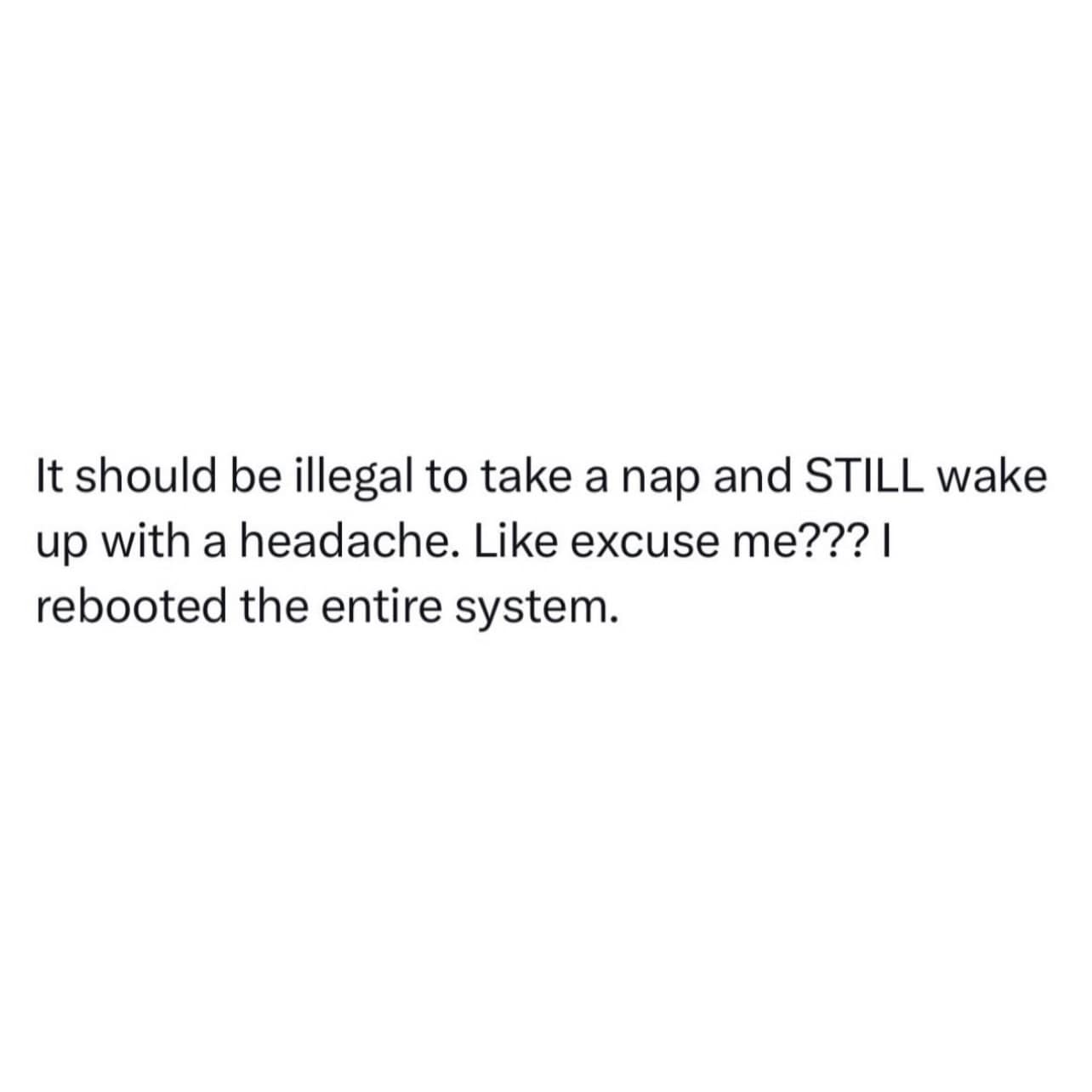 Human biological frustration is compared to a computer glitch in a text-based meme dump post complaining about the injustice of taking a relaxing afternoon nap only to wake up with an unwanted headache.