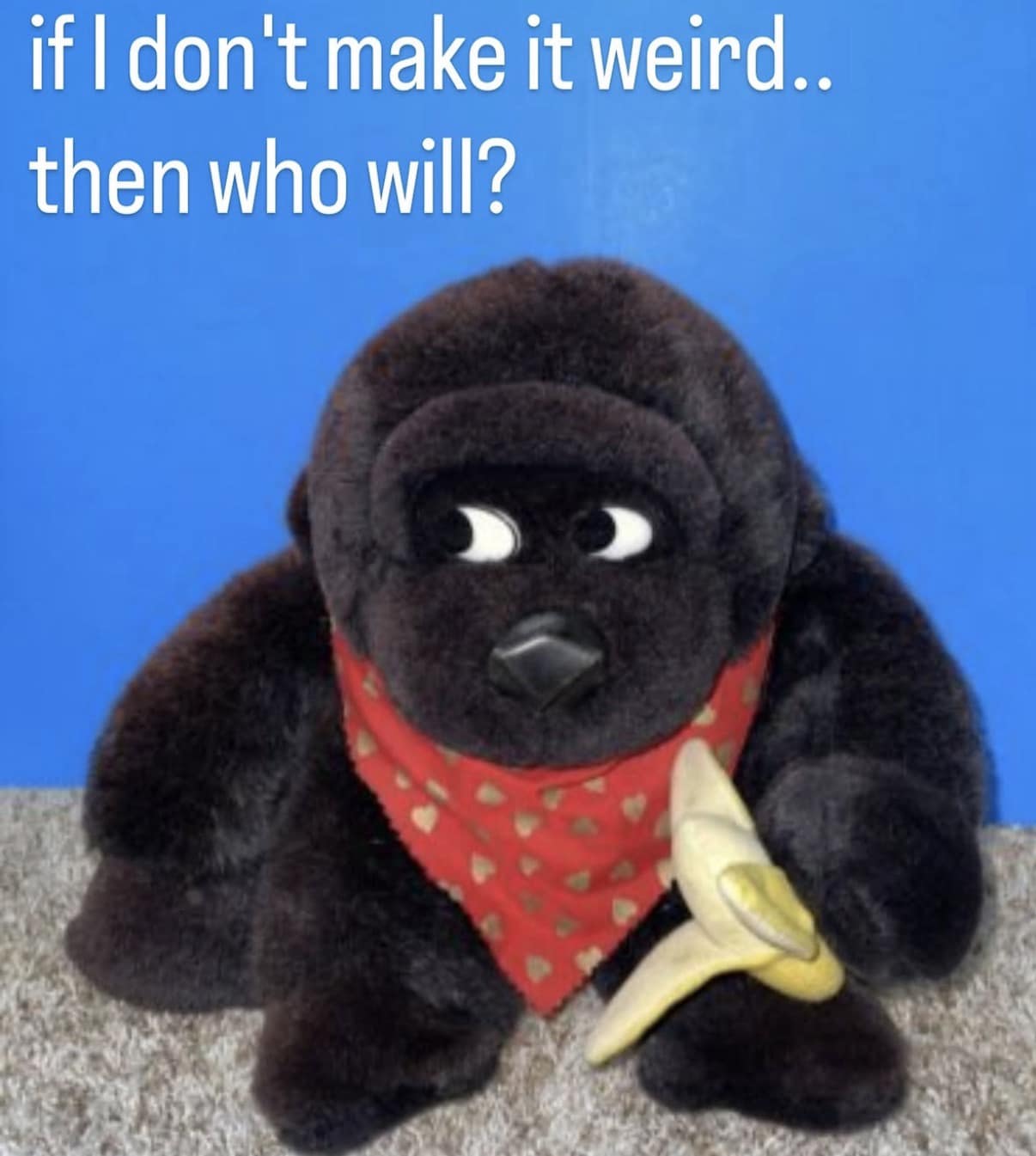 A mischievous hilarious meme showing a plush toy gorilla wearing a red bandana and holding a banana, looking sideways with the caption: "if I don't make it weird.. then who will?"