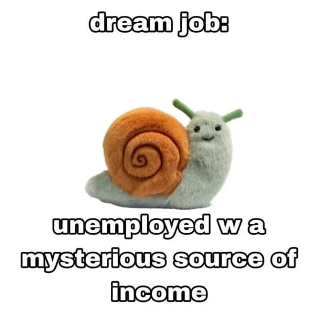A tiny, smiling plush snail toy illustrates a highly relatable hilarious meme about the universal dream job of being completely unemployed with a mysterious, unexplained source of income.