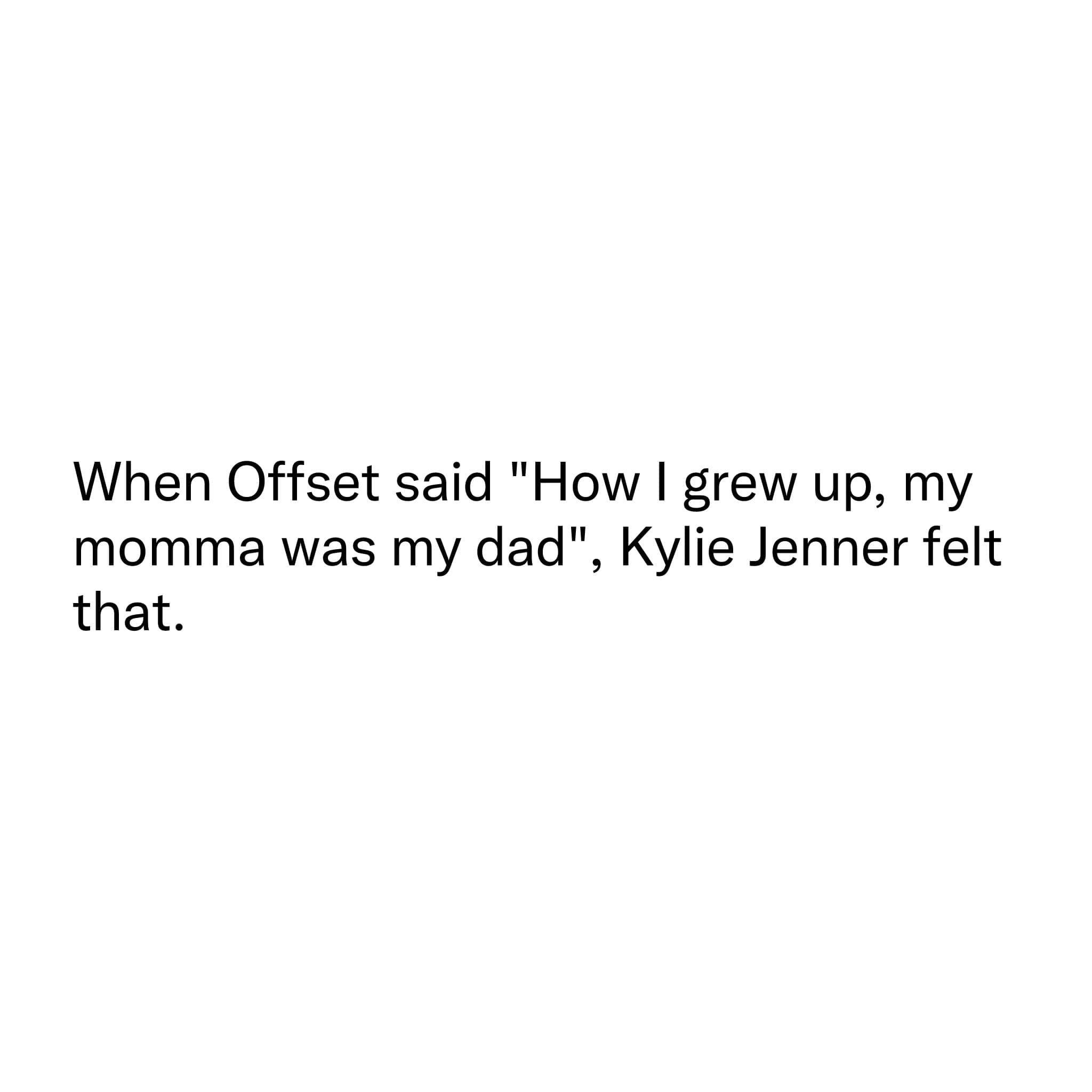A short text-only pop culture graphic from a meme dump jokes about complex modern family dynamics and a famous hip-hop lyric, reading, "When Offset said 'How I grew up, my momma was my dad', Kylie Jenner felt that."