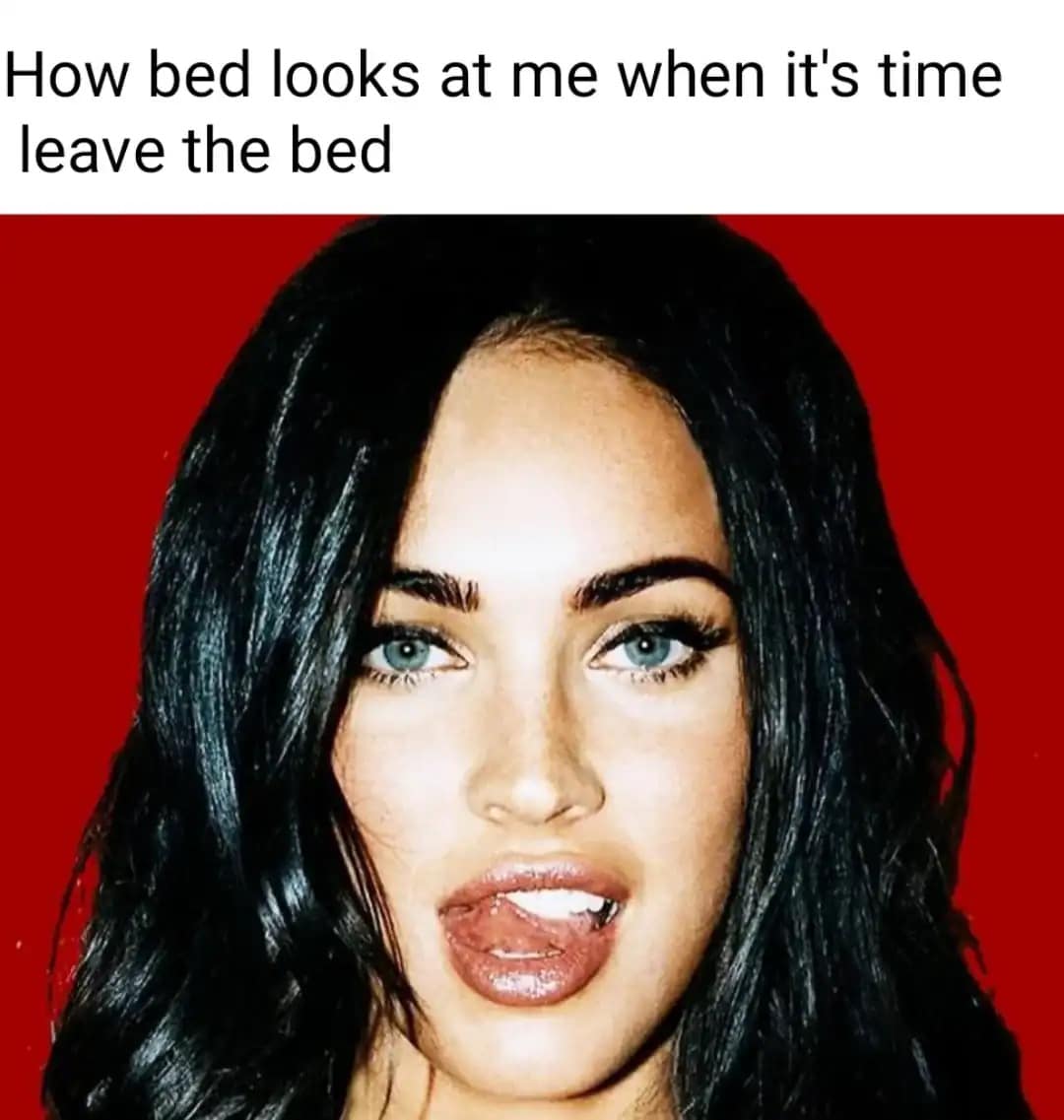 funny meme using a sultry photo of Megan Fox to illustrate the seductive, magnetic power of a warm bed when it’s actually time to get up and be productive.