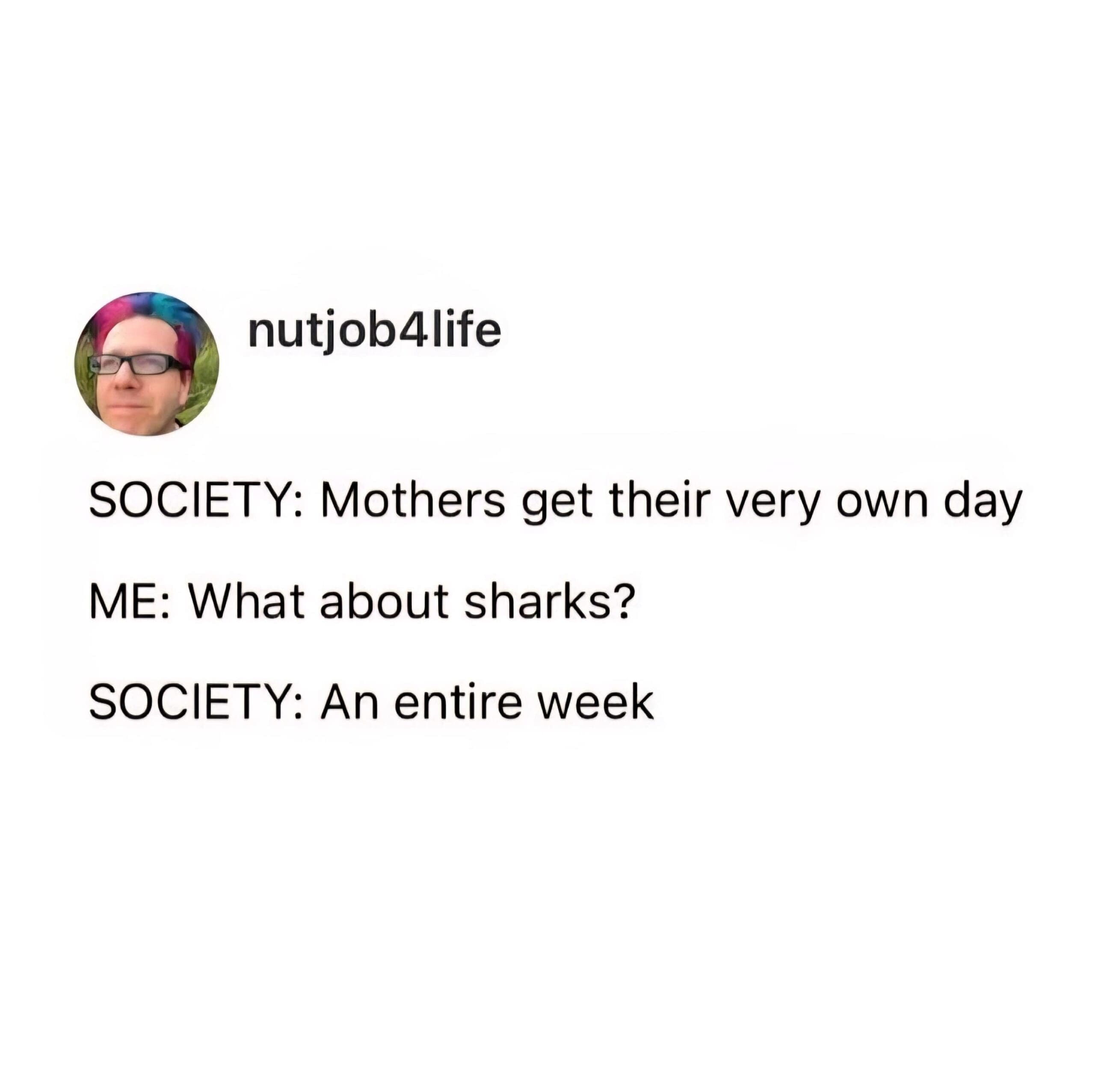 funny meme highlighting the societal imbalance of mothers getting a single day of recognition while sharks get an entire dedicated week.