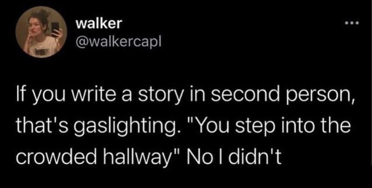 A text post from Twitter argues that writing in the second person is a form of gaslighting for this relatable meme dump.