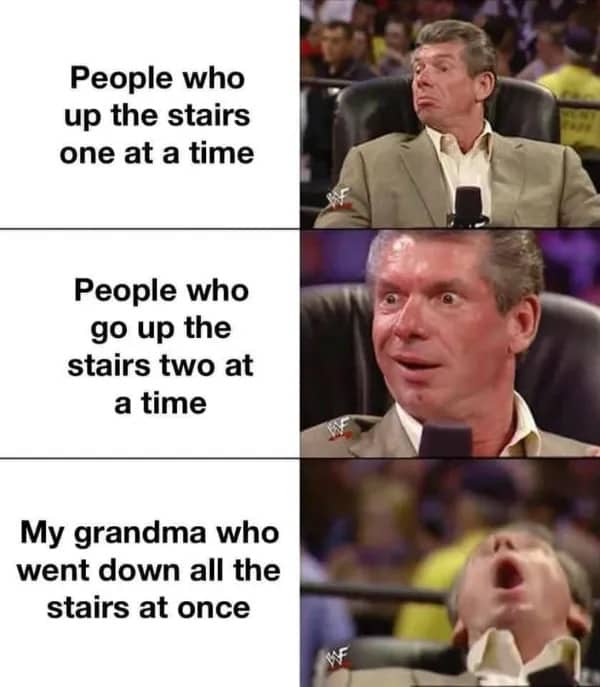 Vince McMahon reaction meme comparing walking up stairs to a grandma falling down all at once.