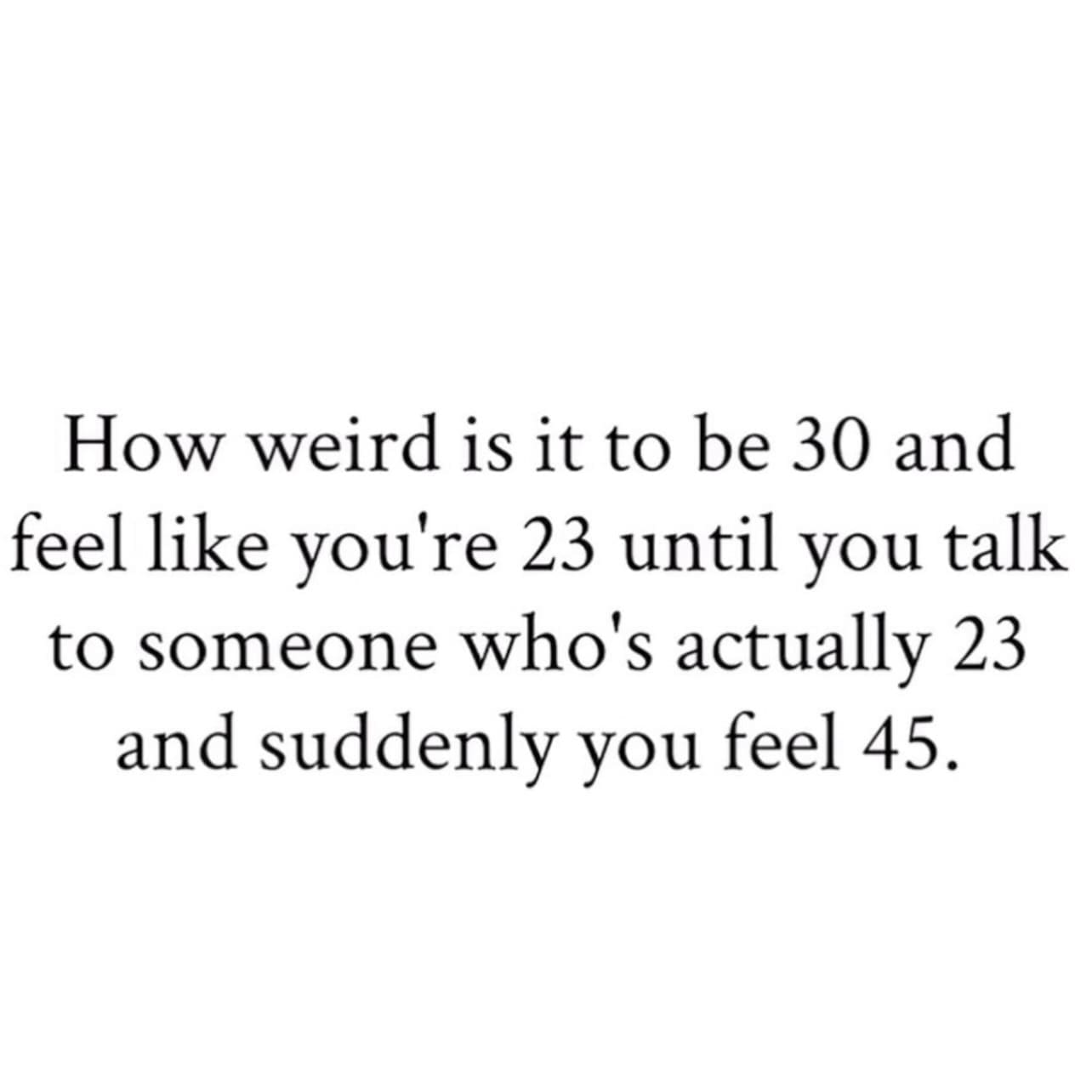 Relatable text meme about being thirty years old but suddenly feeling forty-five around youths.