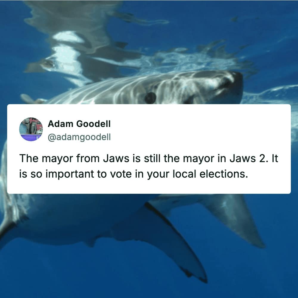 A movie meme showing a great white shark swimming through clear blue water, with a tweet pointing out that the incredibly negligent mayor from Jaws somehow retained his office in Jaws 2, stressing the absolute importance of voting in your local elections.