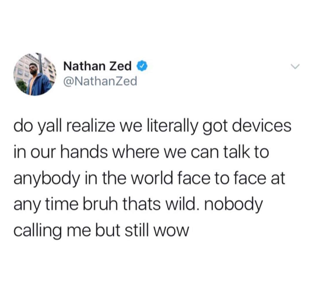 A self deprecating meme tweet by Nathan Zed marveling at the technology that allows face-to-face global communication at any time, only to point out that nobody is calling him anyway.