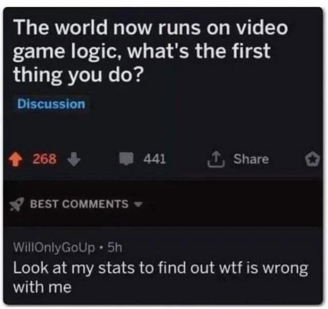 A self deprecating meme screenshot of a Reddit thread where a user says the first thing they’d do in a world with video game logic is check their personal stats to see exactly "wtf is wrong with me."