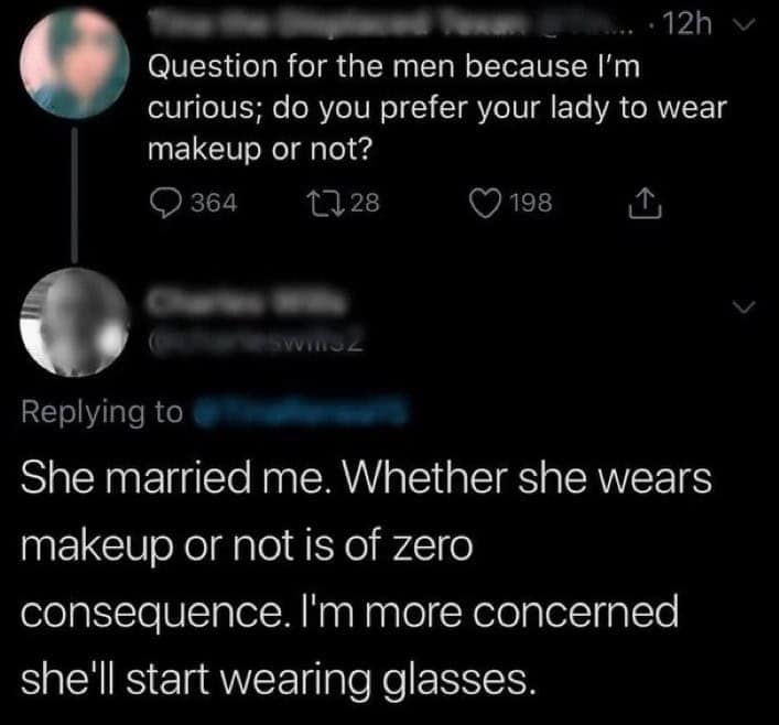 A self deprecating meme interaction on Twitter where a man says he doesn't care if his wife wears makeup, but he's terrified she'll start wearing glasses and finally see what he looks like clearly.