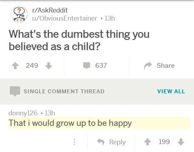 A cynical self deprecating meme from AskReddit where a user claims the dumbest thing they ever believed as a child was that they would grow up to be happy.