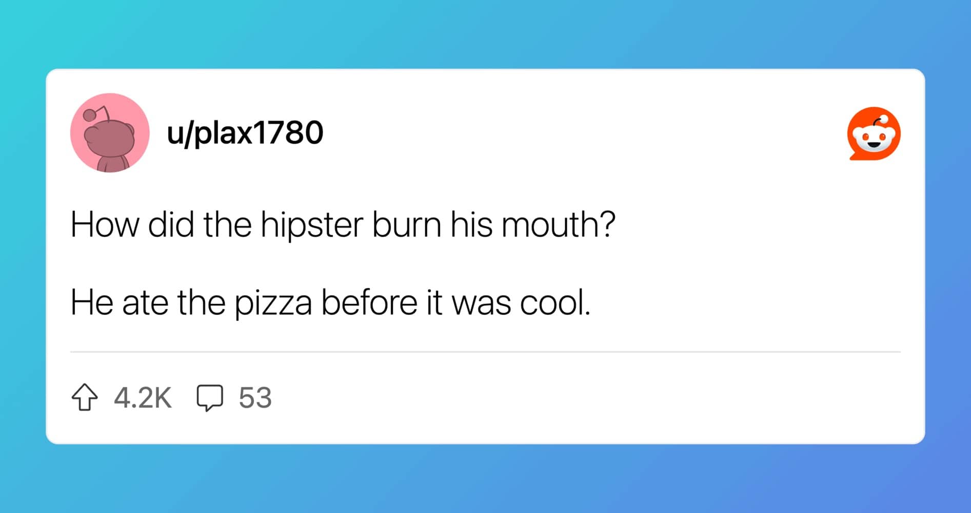 u/plax1780 asks Reddit how did the hipster burn his mouth, the punchline is he ate pizza before it was cool.