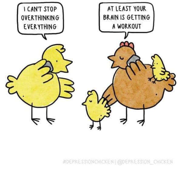 A witty single panel comic from the Depression Chicken comics vault where the main yellow chick complains about constant overthinking, and a nearby brown hen notes, "AT LEAST YOUR BRAIN IS GETTING A WORKOUT."