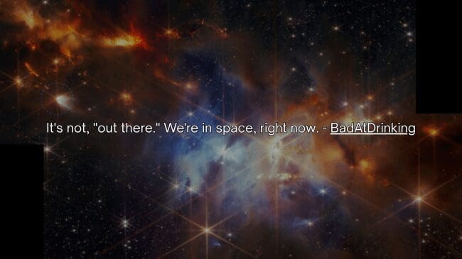 A deep space nebula littered with twinkling stars sets the background for a profound space fact by BadAtDrinking reminding everyone that Earth is currently floating inside space right now.