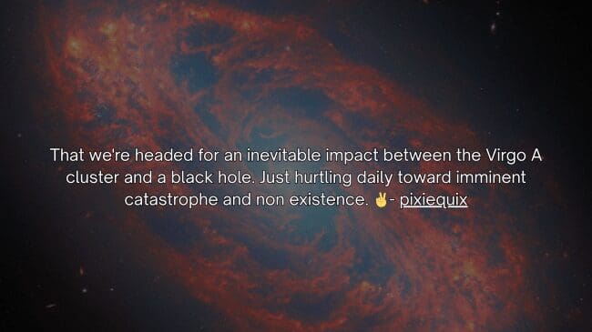 Deep red and orange cosmic dust lanes spiraling into darkness underline an ominous space fact from pixiequix about our inevitable trajectory hurtling toward an impact with a black hole.