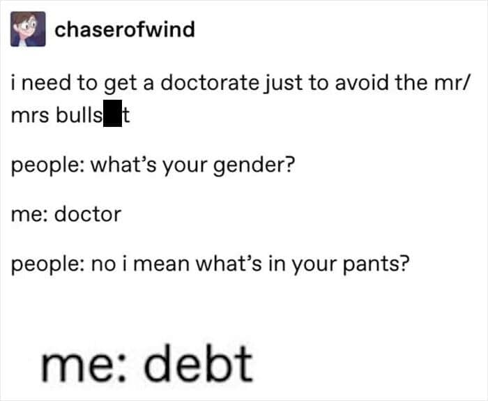 A dialogue-based student meme about getting a doctorate to avoid gendered titles, ending with the punchline that when asked what's in their pants, the answer is just "debt."