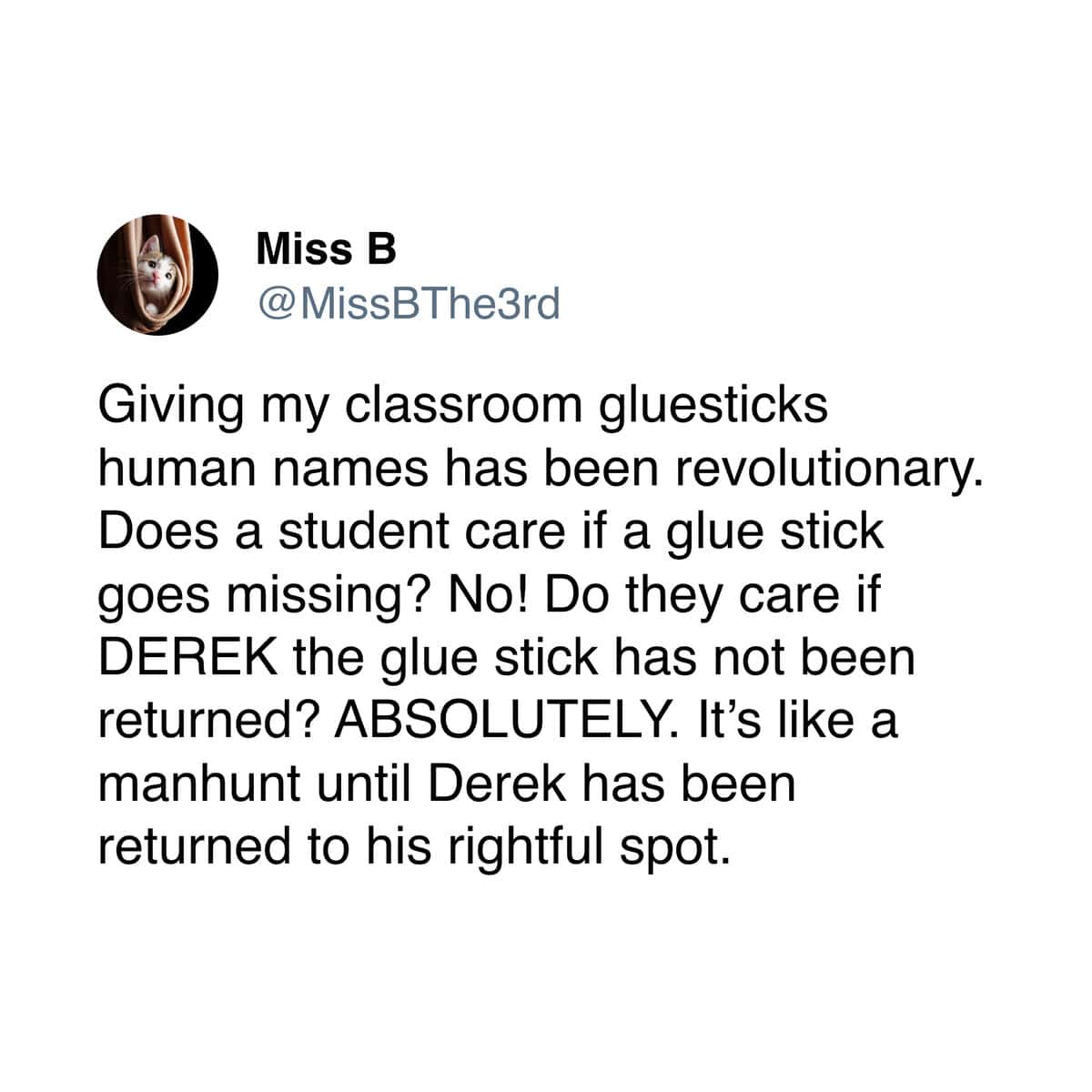 teacher meme tweet from Miss B explaining how naming her glue sticks "Derek" has revolutionized classroom cleanup by turning a missing supply into a high-stakes manhunt.