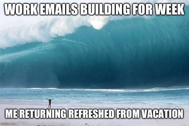 A highly relatable corporate vacation meme features a monstrous, towering tsunami wave labeled "WORK EMAILS BUILDING FOR WEEK" looming over a tiny person with open arms on the shoreline labeled "ME RETURNING REFRESHED FROM VACATION."