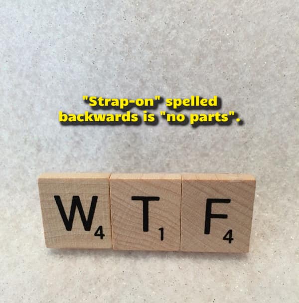 Three rustic wooden letter tiles spelling out the acronym WTF sit below a text-based visual funny shower thought revealing that spelling the phrase strap-on backwards creates the words no parts.