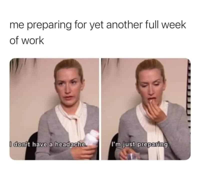 A desperate work meme diptych of Angela Martin from The Office. In the first frame, she holds a pill bottle saying, "I don't have a headache." In the second, she swallows a pill saying, "I'm just preparing," as she readies herself for a full work week.
