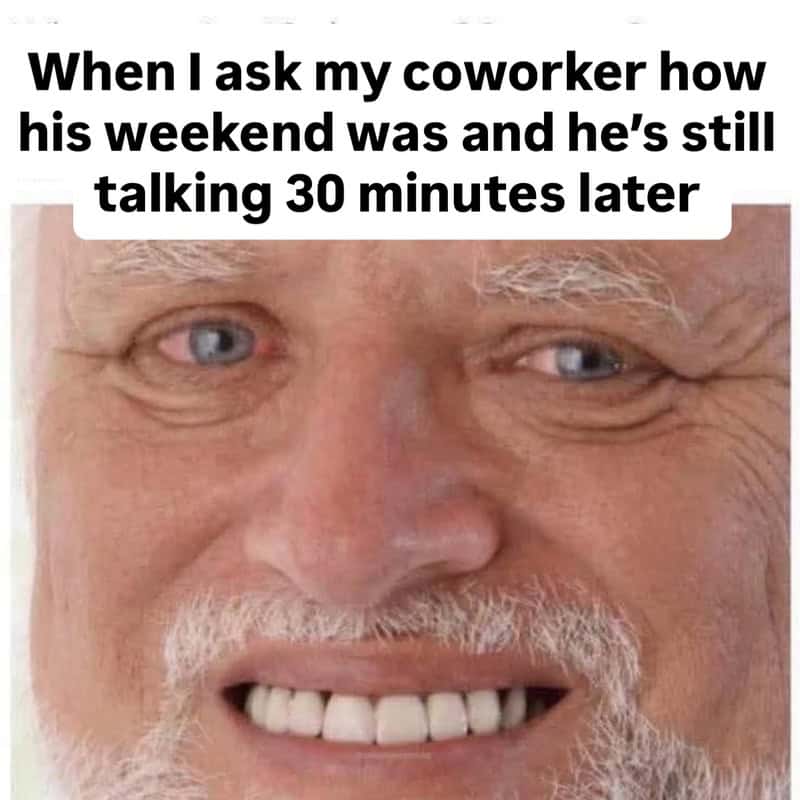 A painful work meme featuring a close-up of the "Hide the Pain Harold" character. His iconic expression—a polite, forced smile that stops well short of his pained and tired eyes—illustrates the internal agony of asking a coworker how their weekend was and realizing they are still talking 30 minutes later.