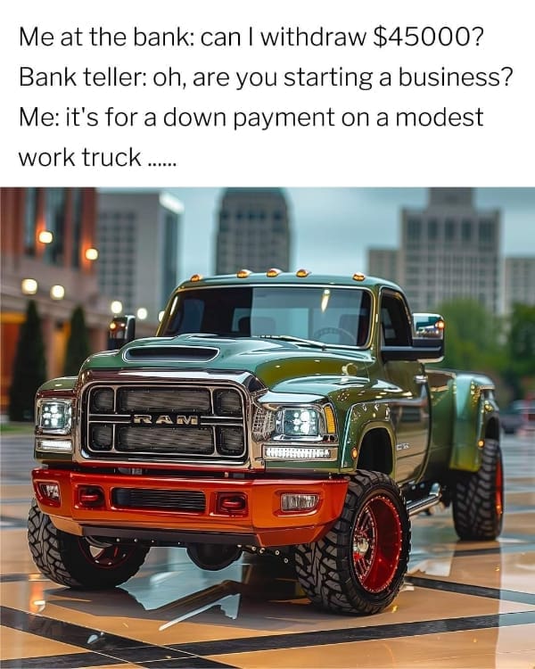 Text meme describing a massive bank withdrawal intended entirely for a down payment on a flashy custom pickup truck.