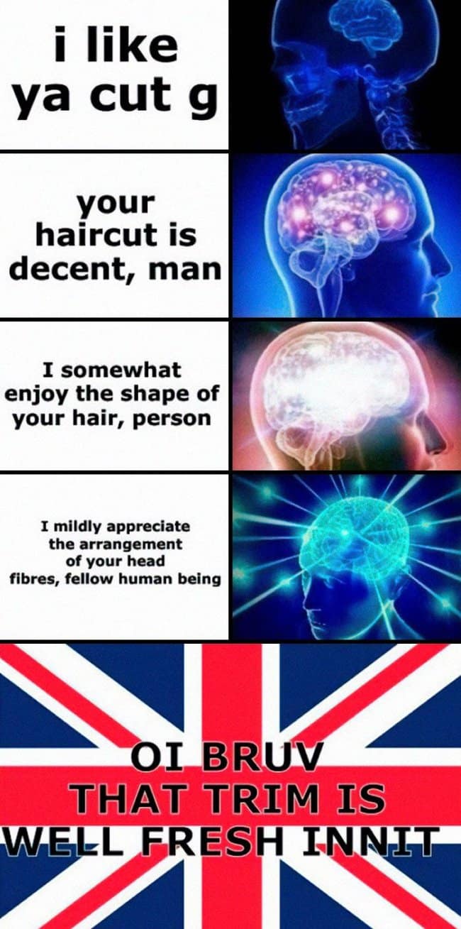 A brilliant british meme utilizes the classic galaxy brain format to showcase the transformation of a haircut compliment. It scales from the casual American slang "i like ya cut g," down through increasingly formal, verbose phrases, until reaching the absolute pinnacle of cosmic enlightenment at the bottom: a massive Union Jack flag blasted with the aggressive roadman text, "OI BRUV THAT TRIM IS WELL FRESH INNIT."