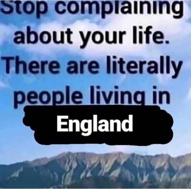 This deadpan british meme features a scenic mountain range under a cloudy sky to deliver a classic piece of internet banter. Large bold text across the center states, "Stop complaining about your life. There are literally people living in England," with the word "England" humorously pasted over a black marker stroke to mock the dreary reputation of UK life.
