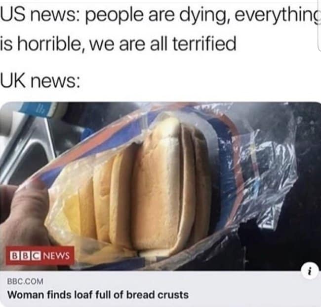 This viral british meme highlights the extreme contrast between media sensationalism in different countries. The top text summarizes apocalyptic US news cycles about terror and chaos, while the bottom panel proudly displays a real screenshot of a low-stakes BBC News article featuring a plastic bag full of bread ends, complete with the deadpan headline: "Woman finds loaf full of bread crusts."