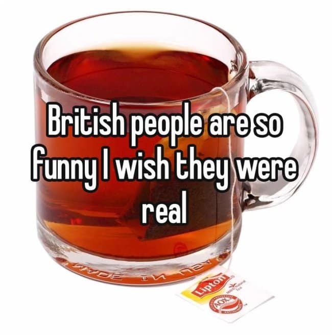 An ironic british meme features a simple, clean photograph of a transparent glass mug filled to the brim with hot amber-colored tea, with a Lipton tea bag resting nearby. Overlaid on the image is a mocking, Whisper-style font layer that reads, "British people are so Funny I wish they were real," treating an entire nation as a fictional internet inside joke.