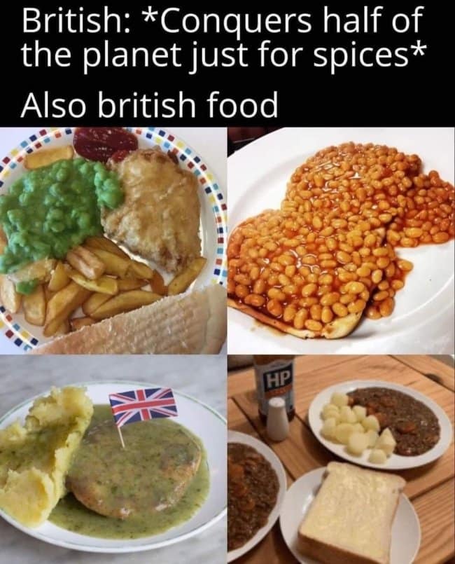 An unappetizing british meme calls out historical culinary ironies with the header: "British: Conquers half of the planet just for spices Also british food." The four-quadrant layout displays notoriously bland and beige traditional meals, including mushy peas with fish and chips, a massive pile of baked beans on toast, a meat pie swimming in green liquor gravy with a tiny flag, and minced meat stew with boiled potatoes.