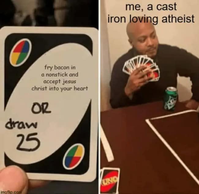 A viral Uno card variant operating as a hilarious cast iron skillet meme, where a card prompts an ultimatum: "fry bacon in a nonstick and accept jesus christ into your heart OR draw 25," next to a photo of a man proudly holding a massive handful of cards labeled "me, a cast iron loving atheist."