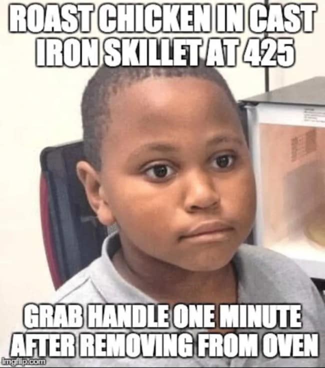 A painful kitchen realization showcased as a cast iron skillet meme using the classic distraught "pajama kid" face macro to illustrate roasting a chicken beautifully at 425 degrees, only to immediately grab the blazing iron handle with a bare hand one minute after pulling it from the oven.