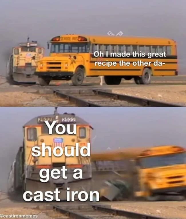 A locomotive collision layout repurposed as a cast iron skillet meme, where a school bus trying to tell a normal cooking story ("Oh I made this great recipe the other da-") is absolutely obliterated by a speeding train labeled, "You should get a cast iron."